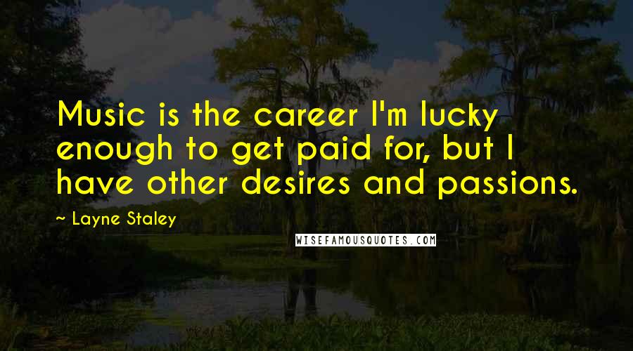 Layne Staley Quotes: Music is the career I'm lucky enough to get paid for, but I have other desires and passions.