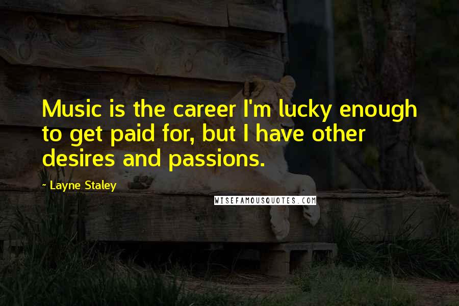 Layne Staley Quotes: Music is the career I'm lucky enough to get paid for, but I have other desires and passions.