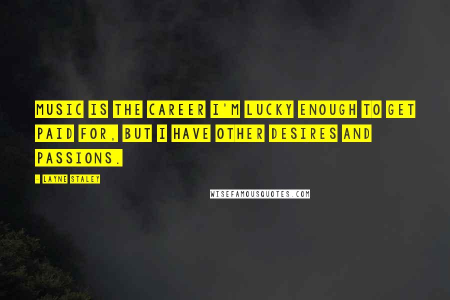 Layne Staley Quotes: Music is the career I'm lucky enough to get paid for, but I have other desires and passions.