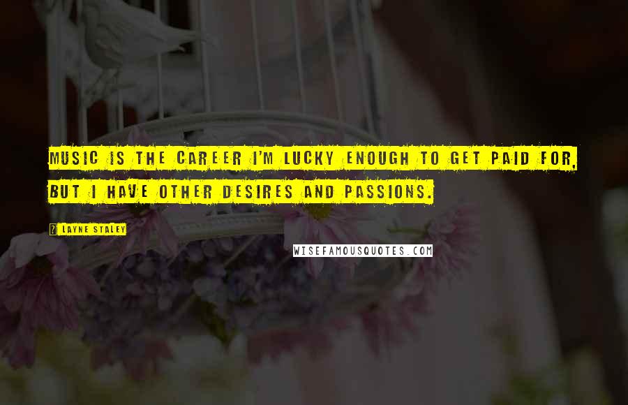 Layne Staley Quotes: Music is the career I'm lucky enough to get paid for, but I have other desires and passions.