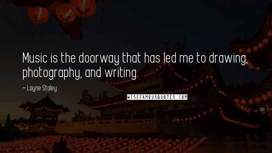 Layne Staley Quotes: Music is the doorway that has led me to drawing, photography, and writing.