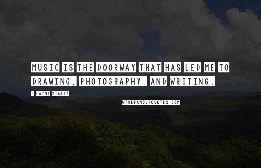 Layne Staley Quotes: Music is the doorway that has led me to drawing, photography, and writing.