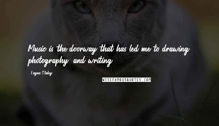 Layne Staley Quotes: Music is the doorway that has led me to drawing, photography, and writing.