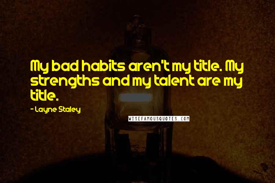Layne Staley Quotes: My bad habits aren't my title. My strengths and my talent are my title.