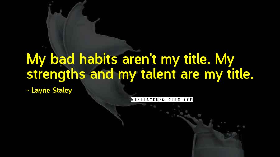 Layne Staley Quotes: My bad habits aren't my title. My strengths and my talent are my title.