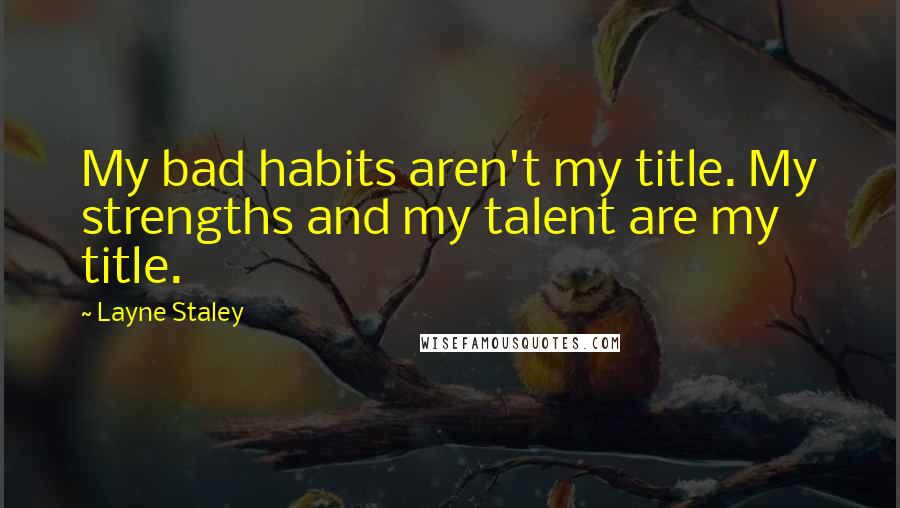 Layne Staley Quotes: My bad habits aren't my title. My strengths and my talent are my title.