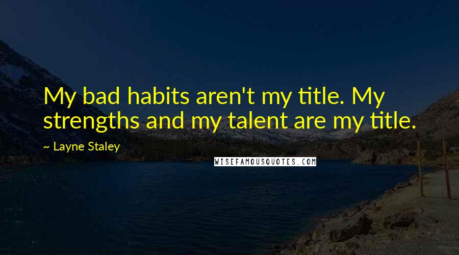 Layne Staley Quotes: My bad habits aren't my title. My strengths and my talent are my title.