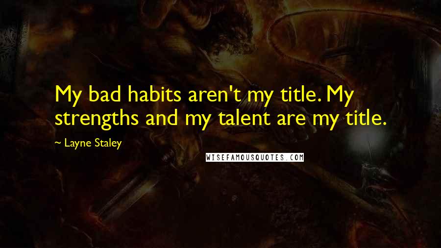 Layne Staley Quotes: My bad habits aren't my title. My strengths and my talent are my title.