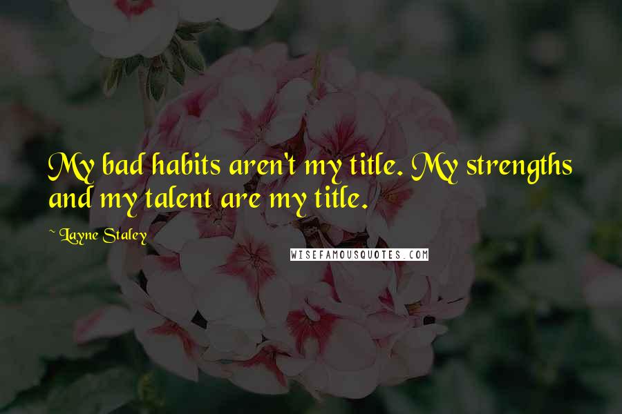 Layne Staley Quotes: My bad habits aren't my title. My strengths and my talent are my title.