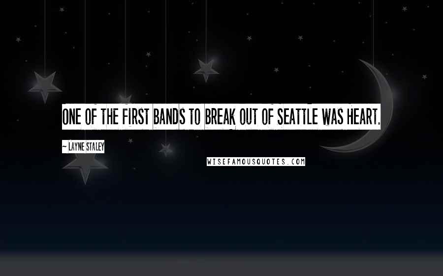 Layne Staley Quotes: One of the first bands to break out of Seattle was Heart.