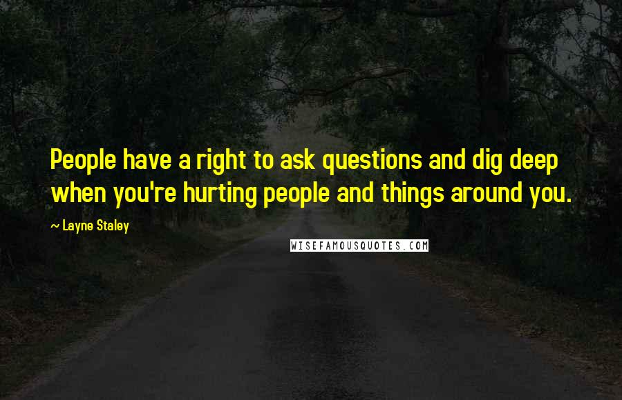 Layne Staley Quotes: People have a right to ask questions and dig deep when you're hurting people and things around you.