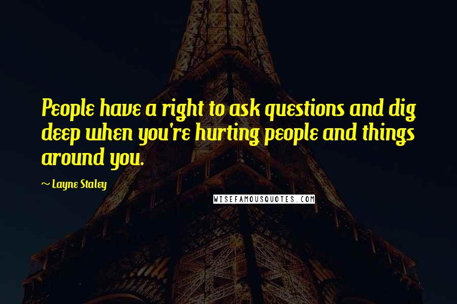 Layne Staley Quotes: People have a right to ask questions and dig deep when you're hurting people and things around you.