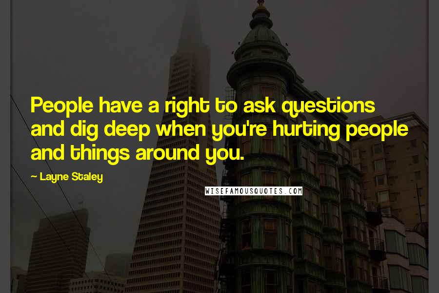 Layne Staley Quotes: People have a right to ask questions and dig deep when you're hurting people and things around you.