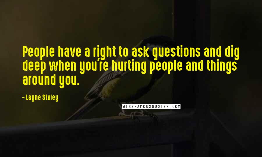 Layne Staley Quotes: People have a right to ask questions and dig deep when you're hurting people and things around you.
