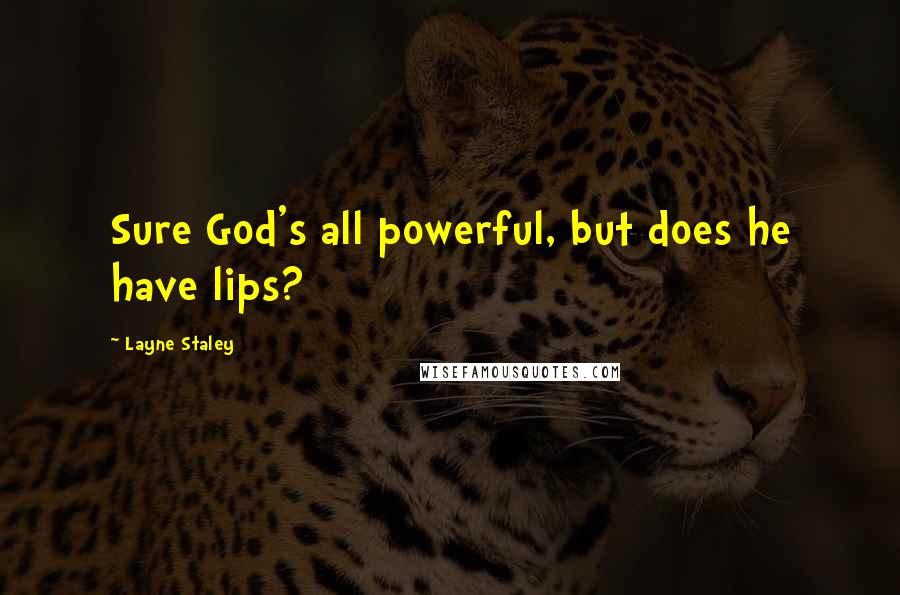 Layne Staley Quotes: Sure God's all powerful, but does he have lips?