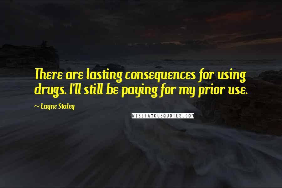 Layne Staley Quotes: There are lasting consequences for using drugs. I'll still be paying for my prior use.