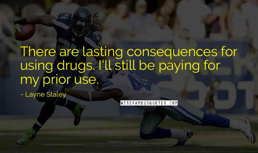 Layne Staley Quotes: There are lasting consequences for using drugs. I'll still be paying for my prior use.