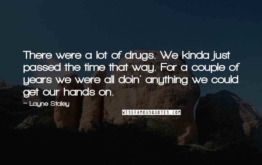 Layne Staley Quotes: There were a lot of drugs. We kinda just passed the time that way. For a couple of years we were all doin' anything we could get our hands on.