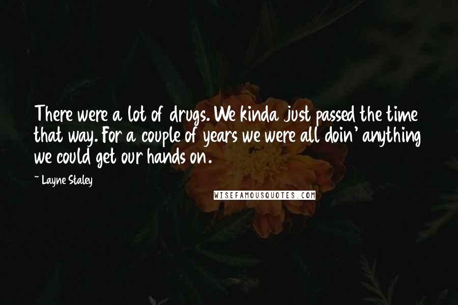 Layne Staley Quotes: There were a lot of drugs. We kinda just passed the time that way. For a couple of years we were all doin' anything we could get our hands on.