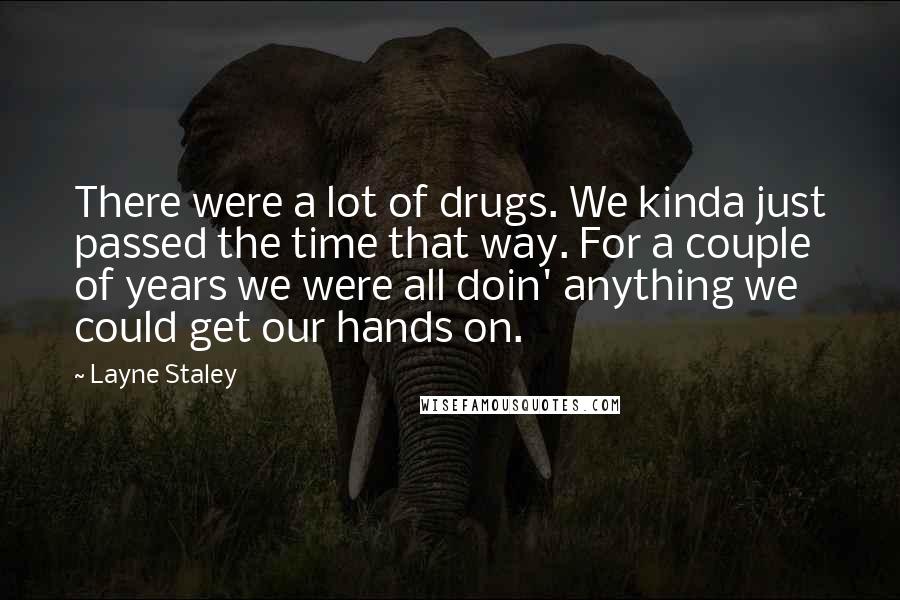 Layne Staley Quotes: There were a lot of drugs. We kinda just passed the time that way. For a couple of years we were all doin' anything we could get our hands on.