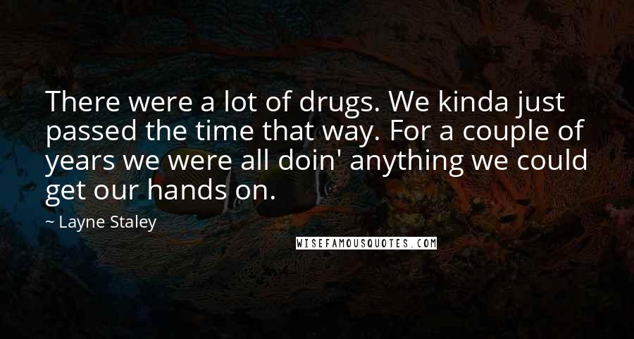 Layne Staley Quotes: There were a lot of drugs. We kinda just passed the time that way. For a couple of years we were all doin' anything we could get our hands on.