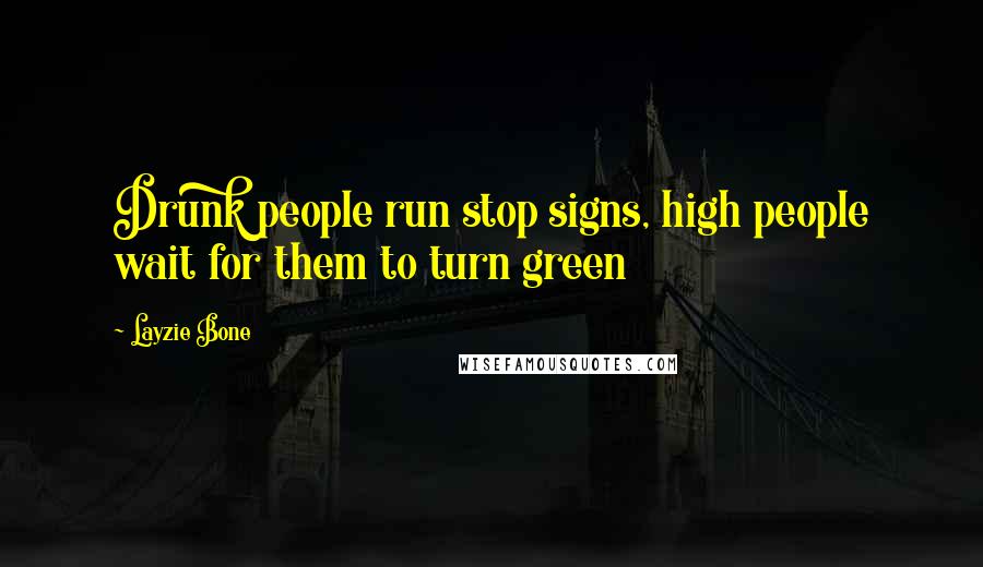 Layzie Bone Quotes: Drunk people run stop signs, high people wait for them to turn green