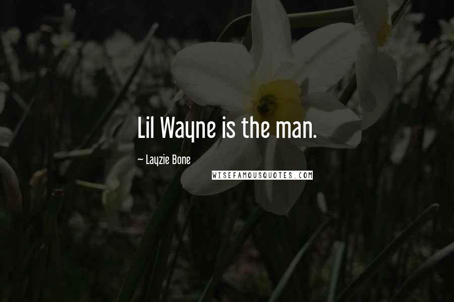 Layzie Bone Quotes: Lil Wayne is the man.