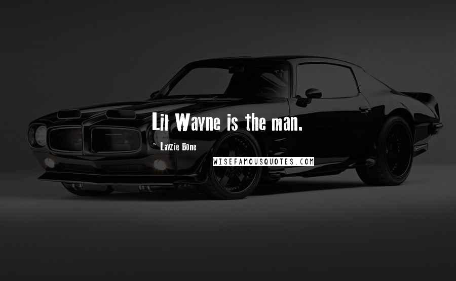 Layzie Bone Quotes: Lil Wayne is the man.