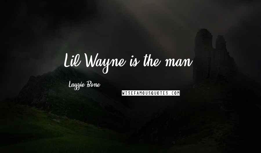 Layzie Bone Quotes: Lil Wayne is the man.