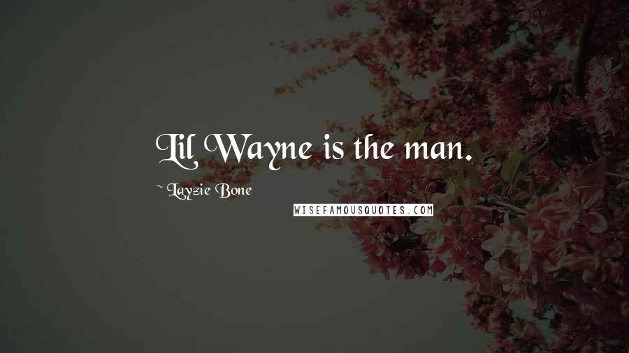 Layzie Bone Quotes: Lil Wayne is the man.