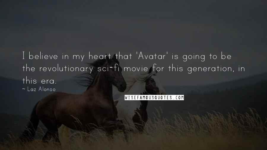 Laz Alonso Quotes: I believe in my heart that 'Avatar' is going to be the revolutionary sci-fi movie for this generation, in this era.