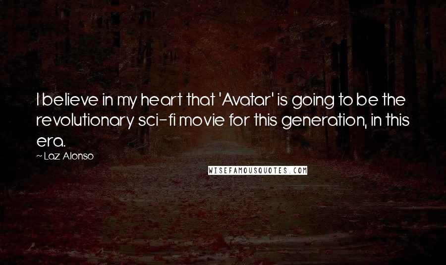 Laz Alonso Quotes: I believe in my heart that 'Avatar' is going to be the revolutionary sci-fi movie for this generation, in this era.