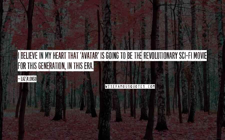 Laz Alonso Quotes: I believe in my heart that 'Avatar' is going to be the revolutionary sci-fi movie for this generation, in this era.