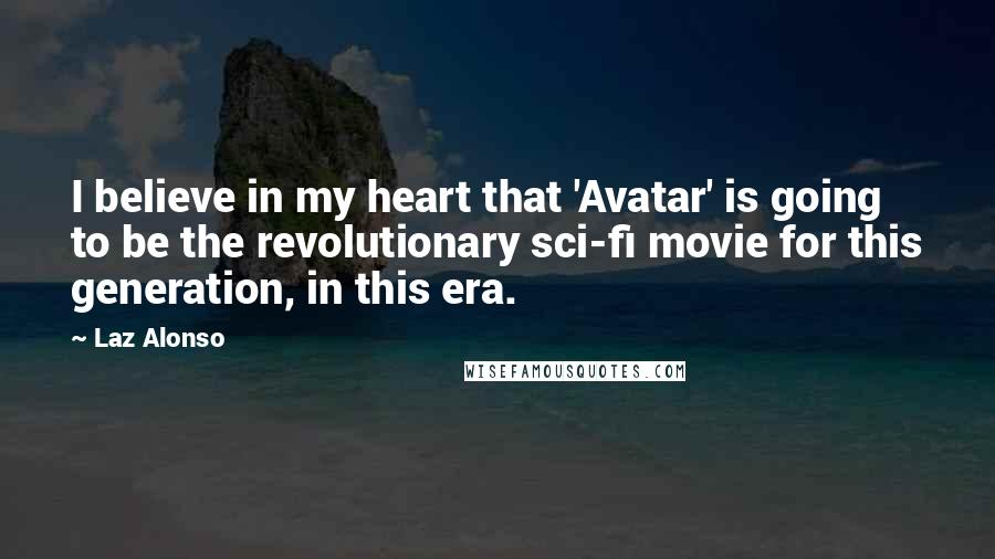 Laz Alonso Quotes: I believe in my heart that 'Avatar' is going to be the revolutionary sci-fi movie for this generation, in this era.