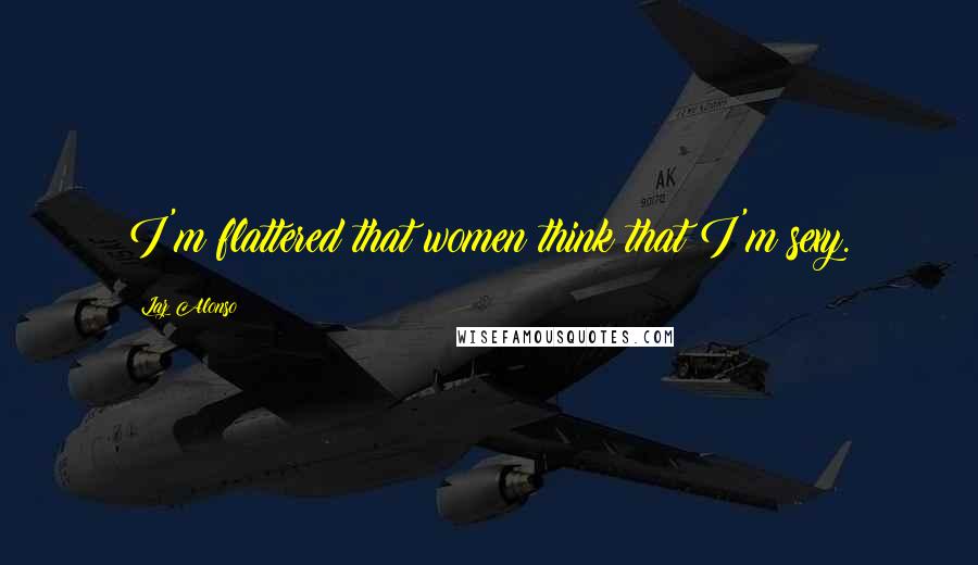 Laz Alonso Quotes: I'm flattered that women think that I'm sexy.