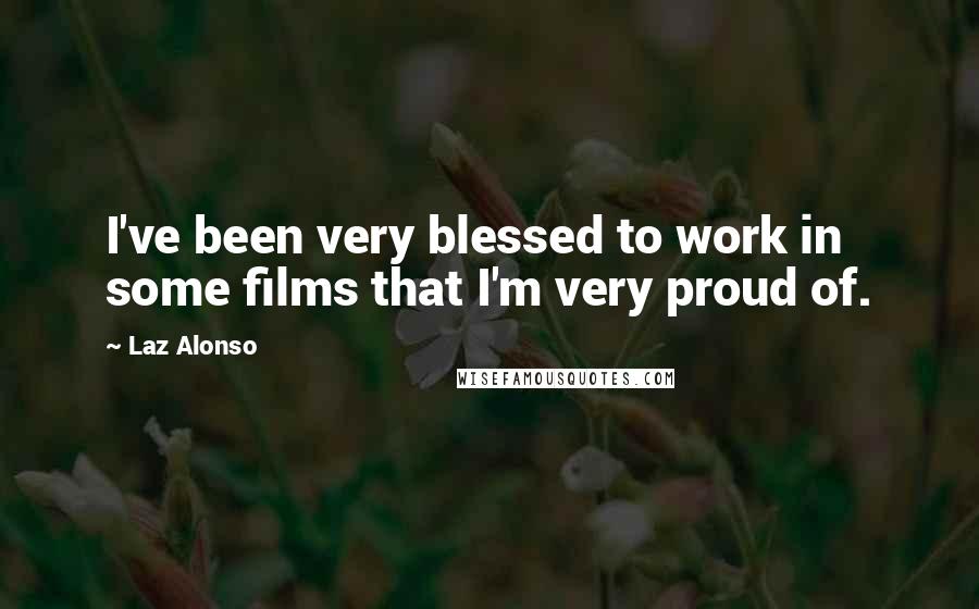 Laz Alonso Quotes: I've been very blessed to work in some films that I'm very proud of.