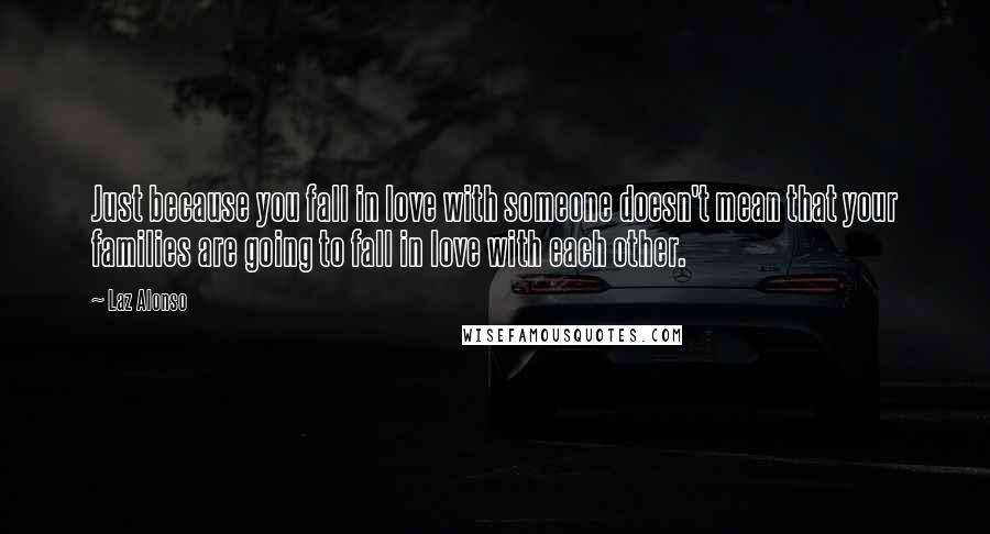 Laz Alonso Quotes: Just because you fall in love with someone doesn't mean that your families are going to fall in love with each other.