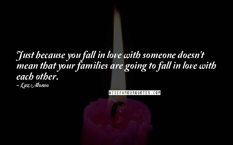 Laz Alonso Quotes: Just because you fall in love with someone doesn't mean that your families are going to fall in love with each other.