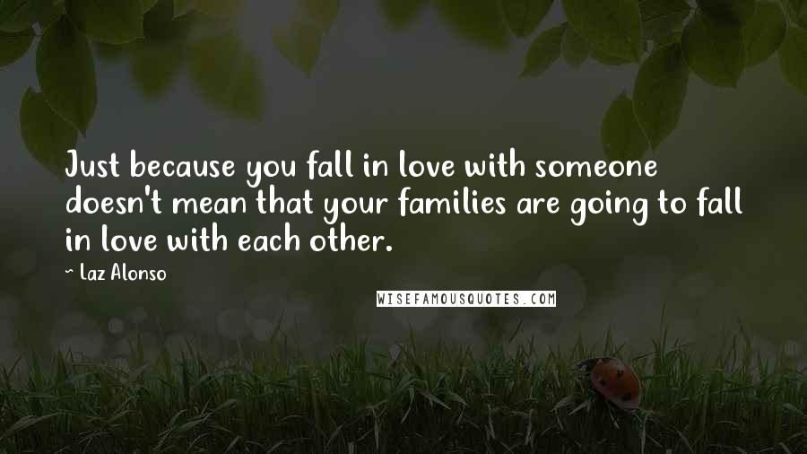 Laz Alonso Quotes: Just because you fall in love with someone doesn't mean that your families are going to fall in love with each other.