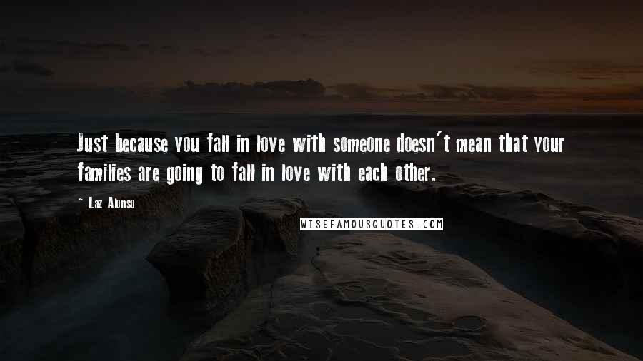 Laz Alonso Quotes: Just because you fall in love with someone doesn't mean that your families are going to fall in love with each other.