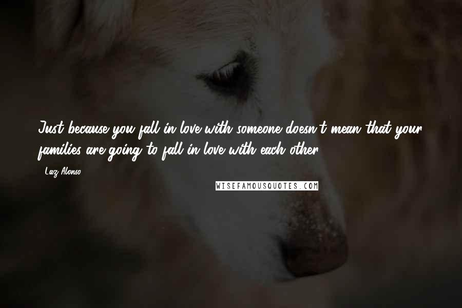 Laz Alonso Quotes: Just because you fall in love with someone doesn't mean that your families are going to fall in love with each other.