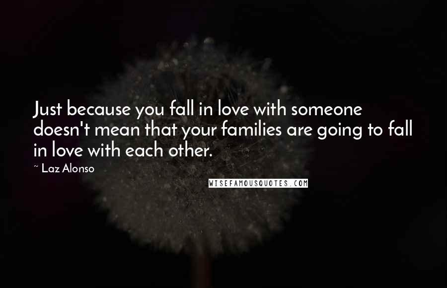 Laz Alonso Quotes: Just because you fall in love with someone doesn't mean that your families are going to fall in love with each other.