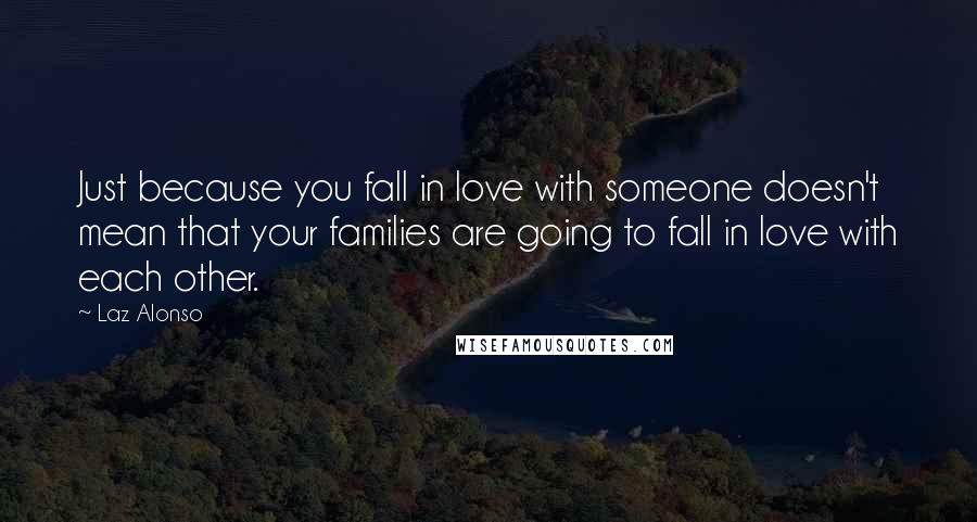 Laz Alonso Quotes: Just because you fall in love with someone doesn't mean that your families are going to fall in love with each other.