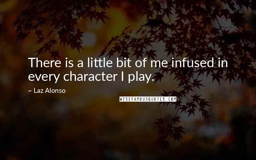 Laz Alonso Quotes: There is a little bit of me infused in every character I play.