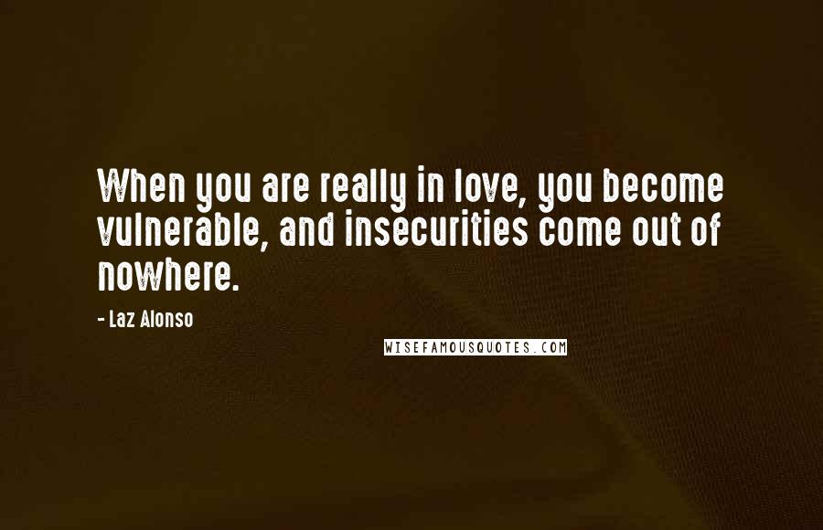 Laz Alonso Quotes: When you are really in love, you become vulnerable, and insecurities come out of nowhere.