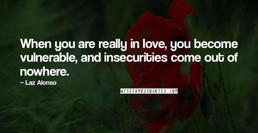 Laz Alonso Quotes: When you are really in love, you become vulnerable, and insecurities come out of nowhere.