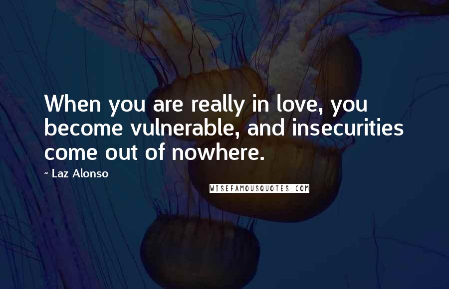 Laz Alonso Quotes: When you are really in love, you become vulnerable, and insecurities come out of nowhere.