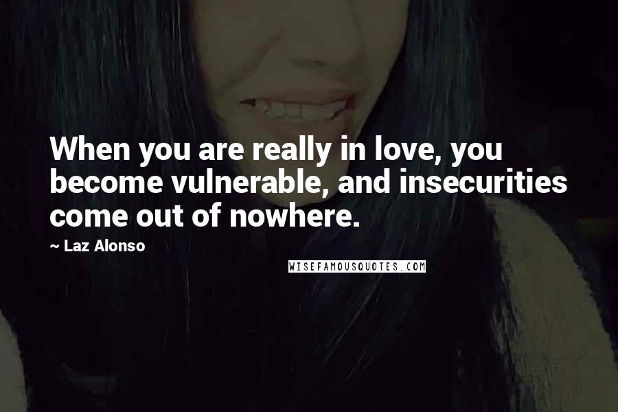 Laz Alonso Quotes: When you are really in love, you become vulnerable, and insecurities come out of nowhere.