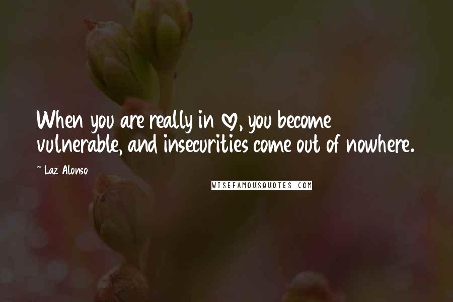 Laz Alonso Quotes: When you are really in love, you become vulnerable, and insecurities come out of nowhere.