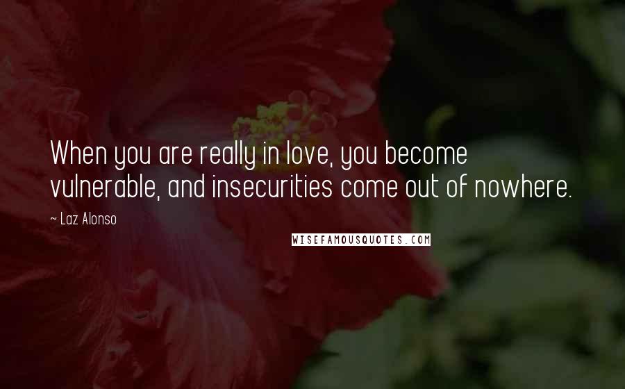 Laz Alonso Quotes: When you are really in love, you become vulnerable, and insecurities come out of nowhere.